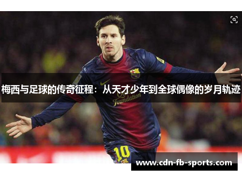 梅西与足球的传奇征程：从天才少年到全球偶像的岁月轨迹