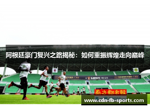 阿根廷豪门复兴之路揭秘：如何重振辉煌走向巅峰